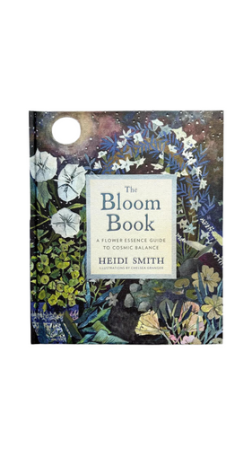The Bloom Book : A Flower Essence Guide to Cosmic Balance by Heidi Smith