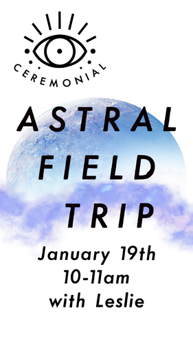 Astral Field Trip with Leslie * Sunday January 19th 10am