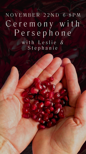 Ceremony with Persephone with Leslie & Stephanie, Friday November 22nd 6-8pm