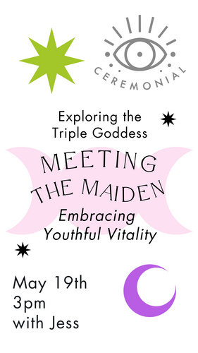 Exploring the Triple Goddess - Class One: Meeting the Maiden - Embracing Youthful Vitality, led by Jess~ Sunday, May 19th 3pm
