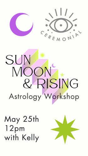 Sun, moon and rising with Kelly at Ceremonial on May 25th at 12pm